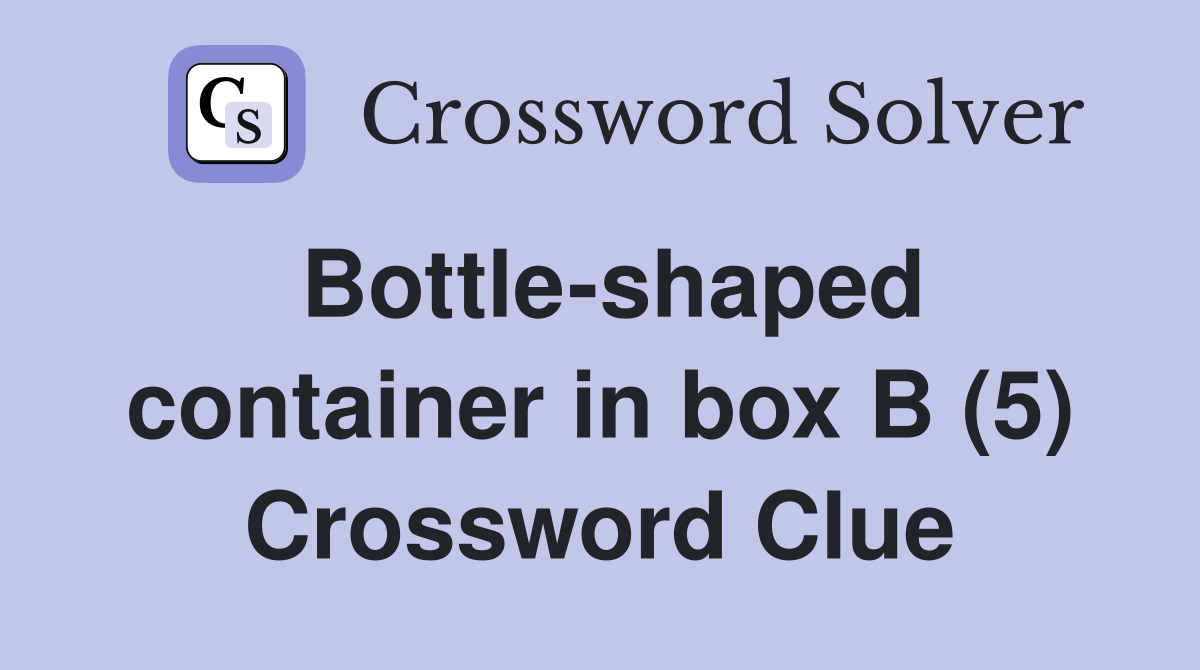 Bottle-shaped container in box B (5) Crossword Clue