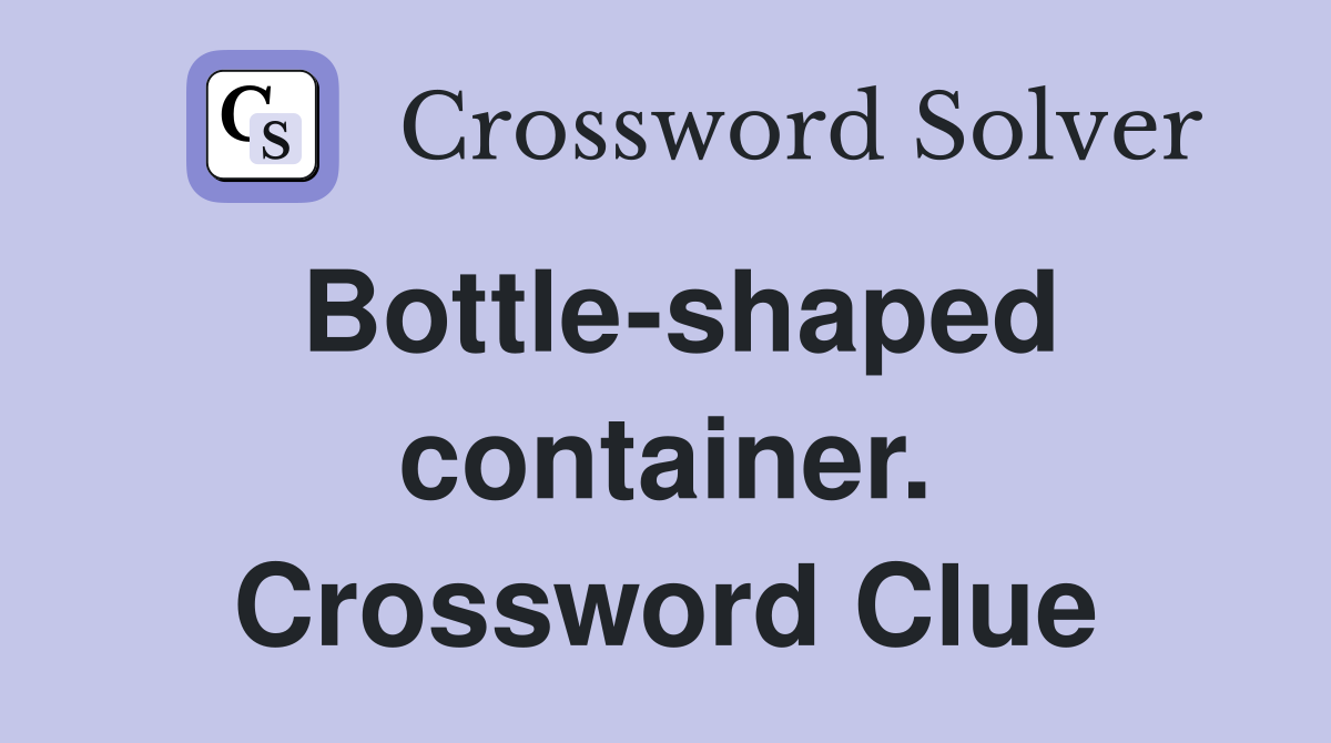 Bottle-shaped container. Crossword Clue