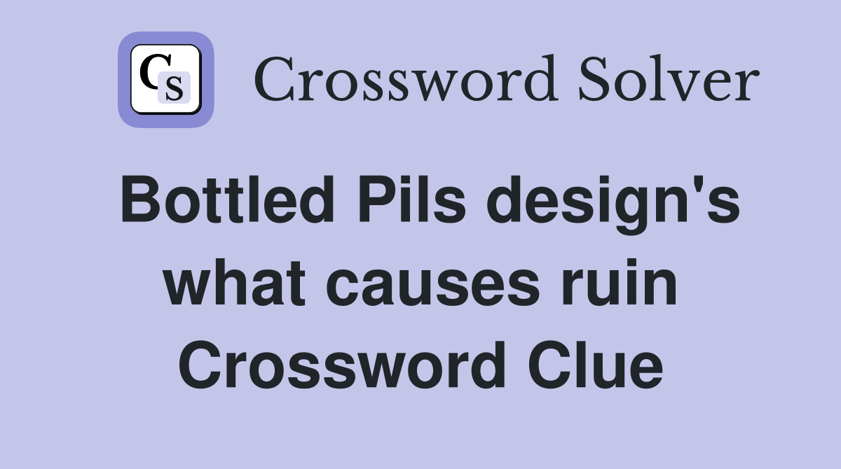 Bottled Pils design's what causes ruin Crossword Clue