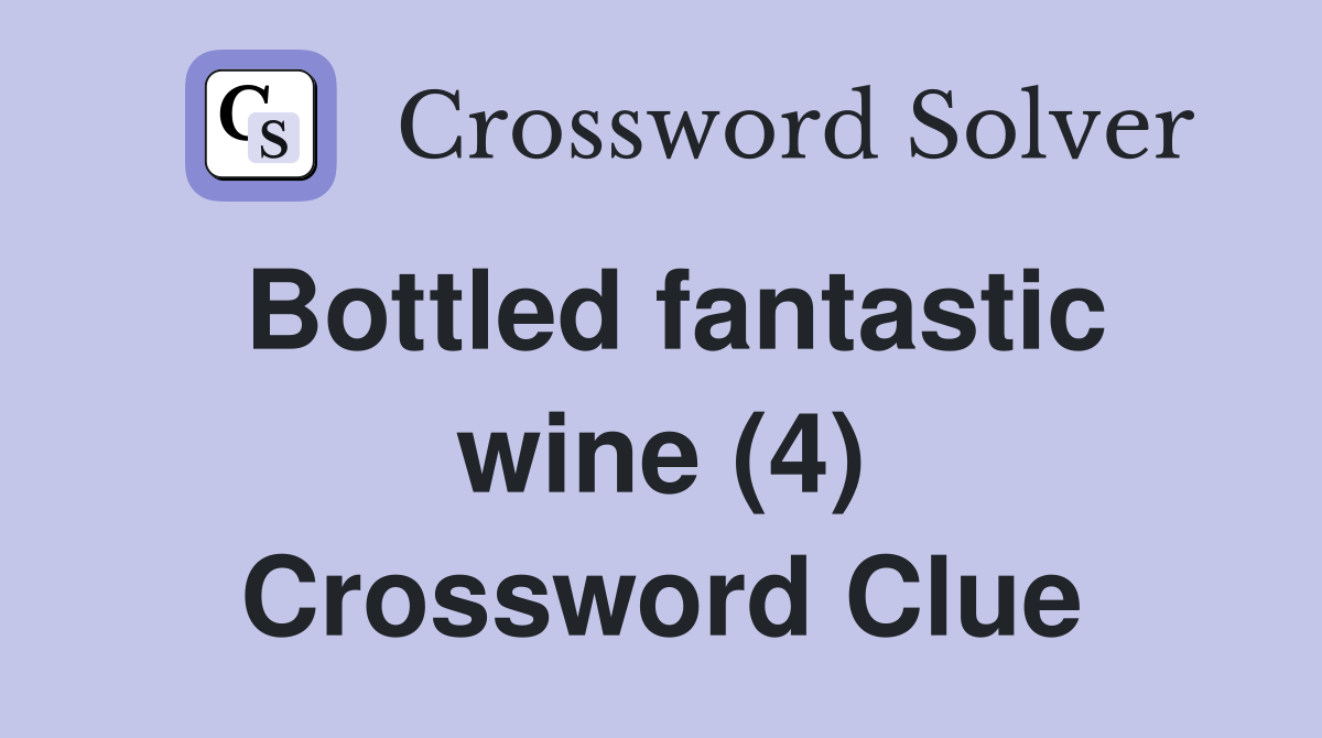 Bottled fantastic wine (4) Crossword Clue