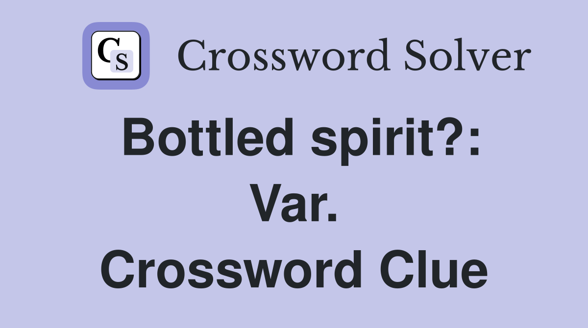 Bottled spirit?: Var. Crossword Clue