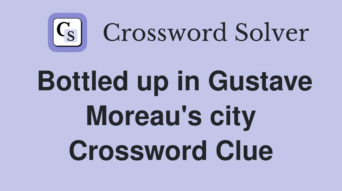 Bottled up in Gustave Moreau's city Crossword Clue