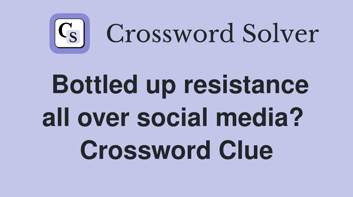 Bottled up resistance all over social media?  Crossword Clue