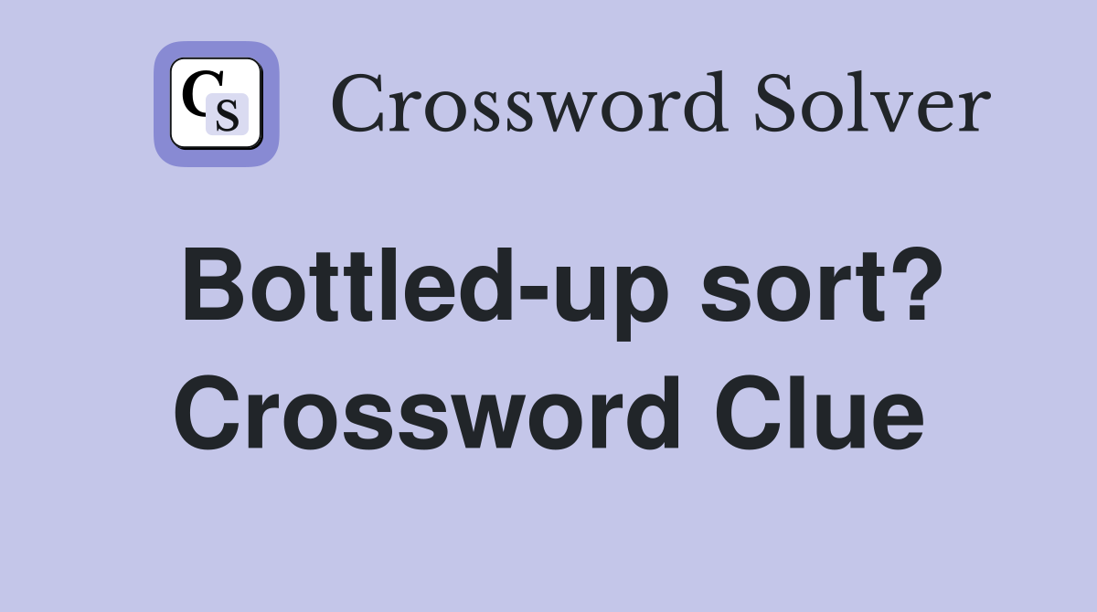 Bottled-up sort? Crossword Clue