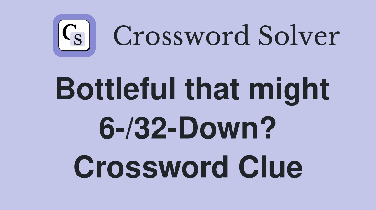Bottleful that might 6-/32-Down? Crossword Clue