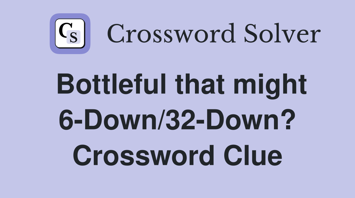 Bottleful that might 6-Down/32-Down? Crossword Clue
