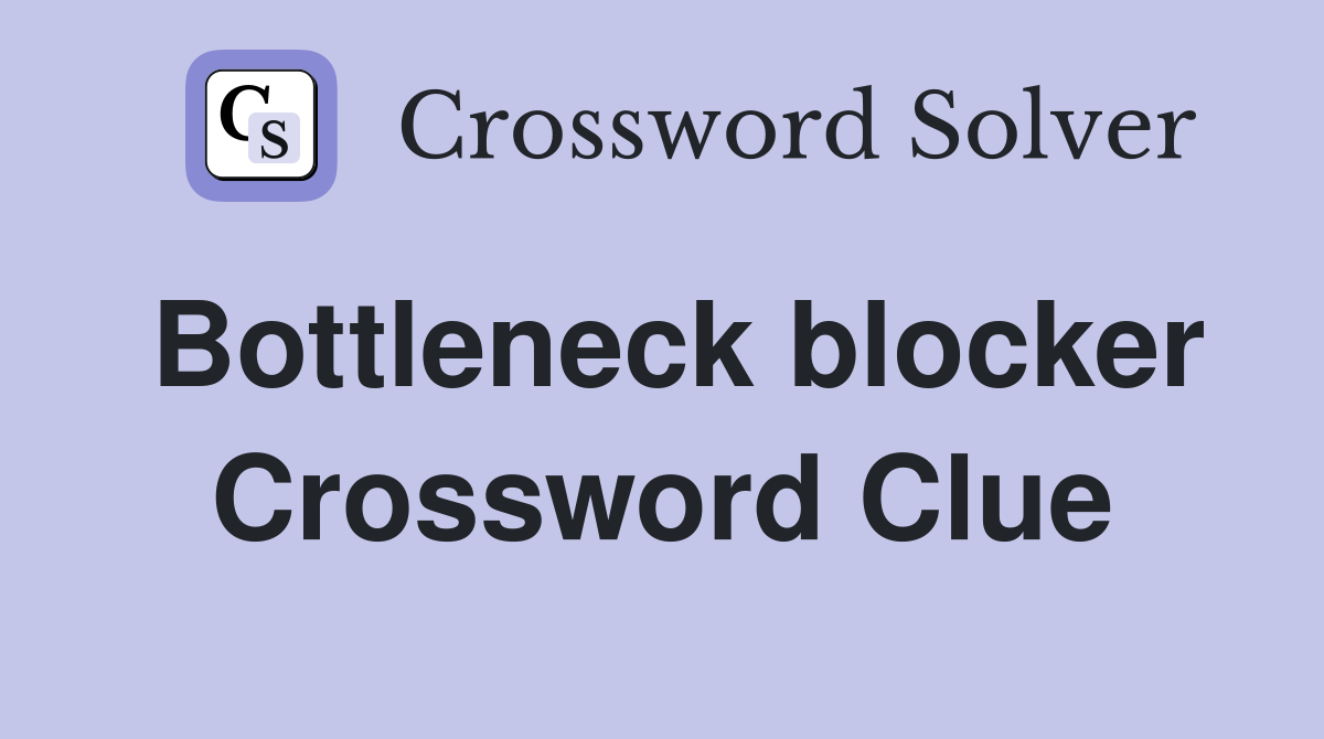 Bottleneck blocker Crossword Clue