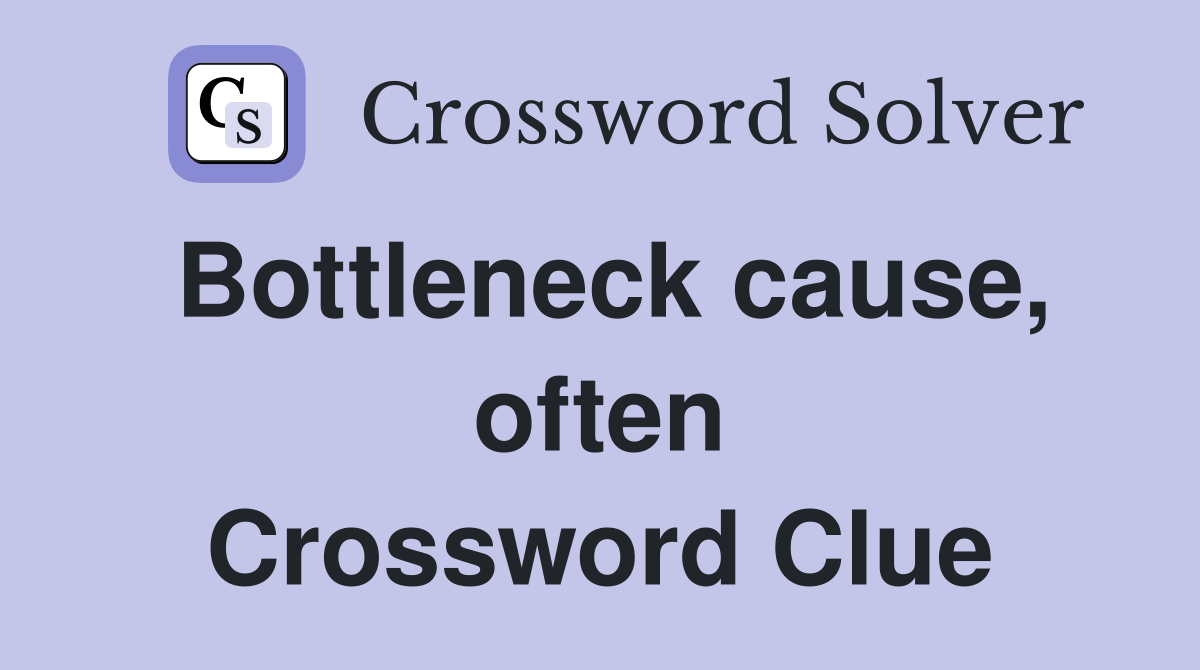 Bottleneck cause, often Crossword Clue