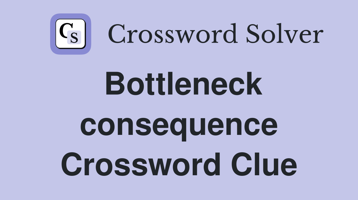 Bottleneck consequence Crossword Clue