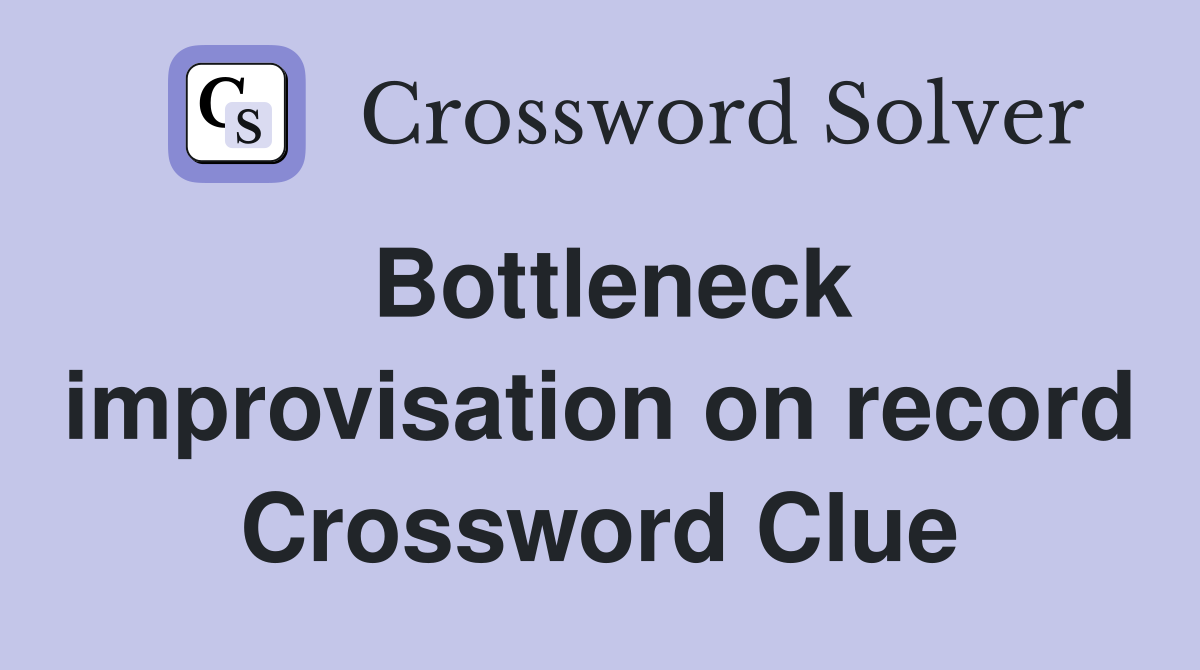 Bottleneck improvisation on record Crossword Clue