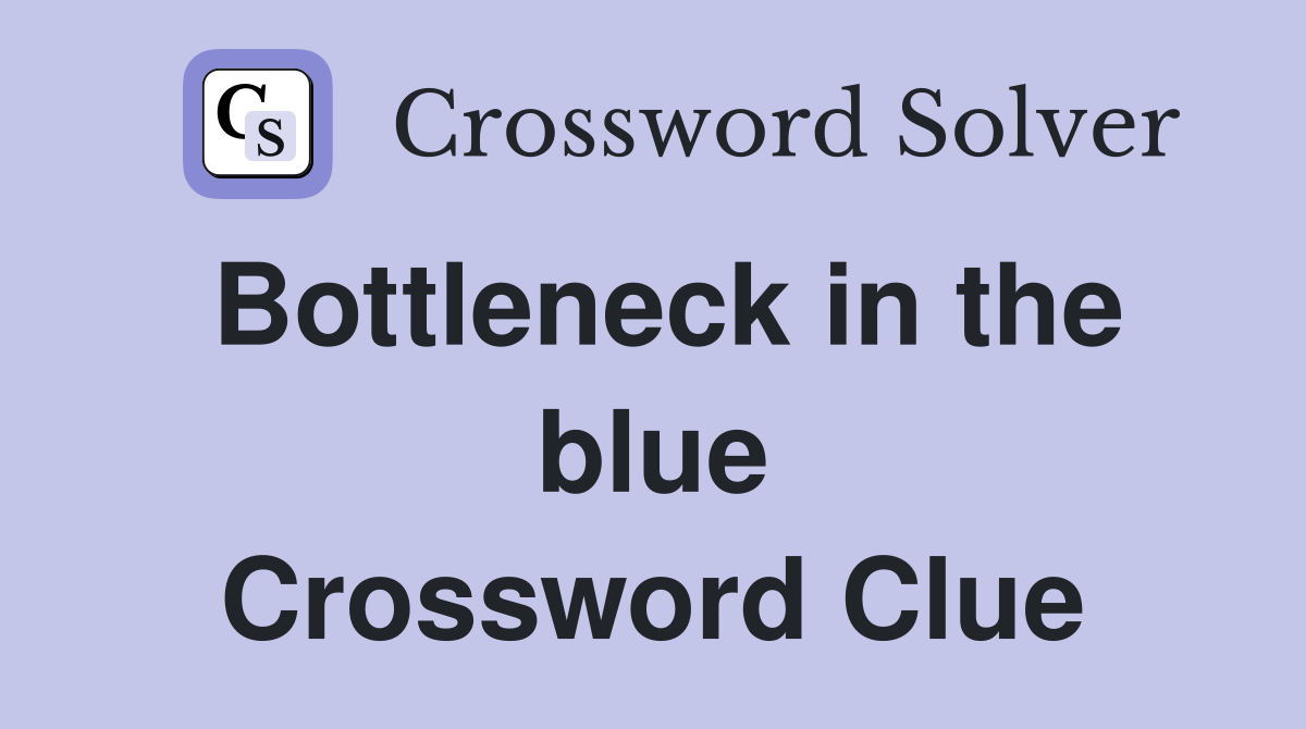 Bottleneck in the blue Crossword Clue