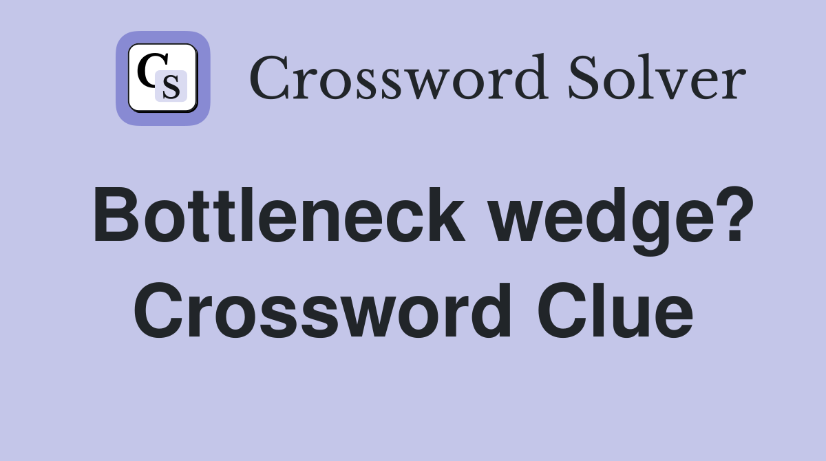 Bottleneck wedge? Crossword Clue