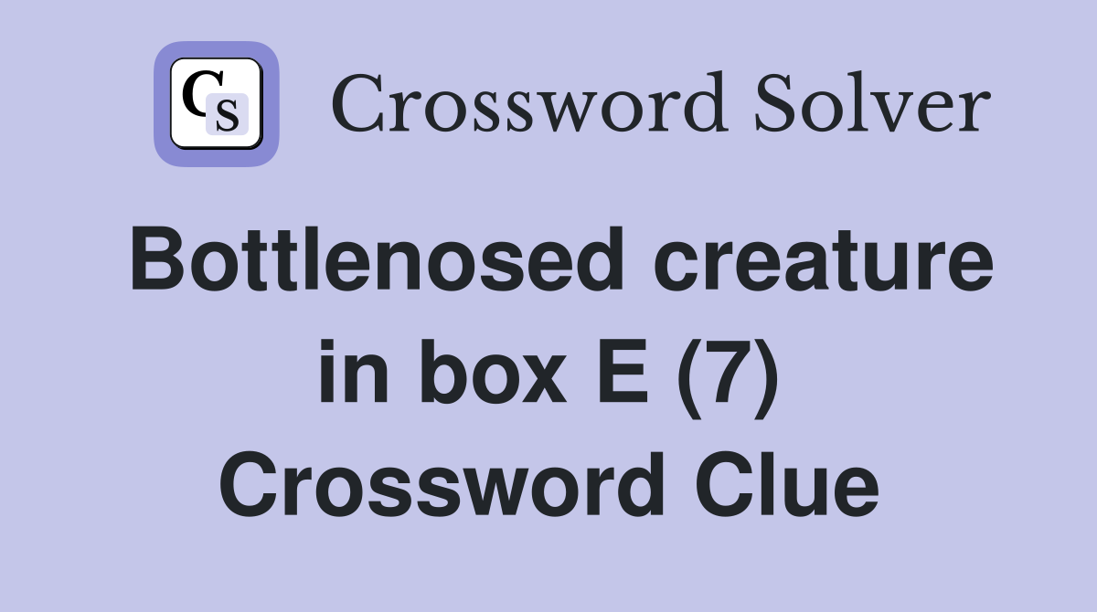 Bottlenosed creature in box E (7) Crossword Clue