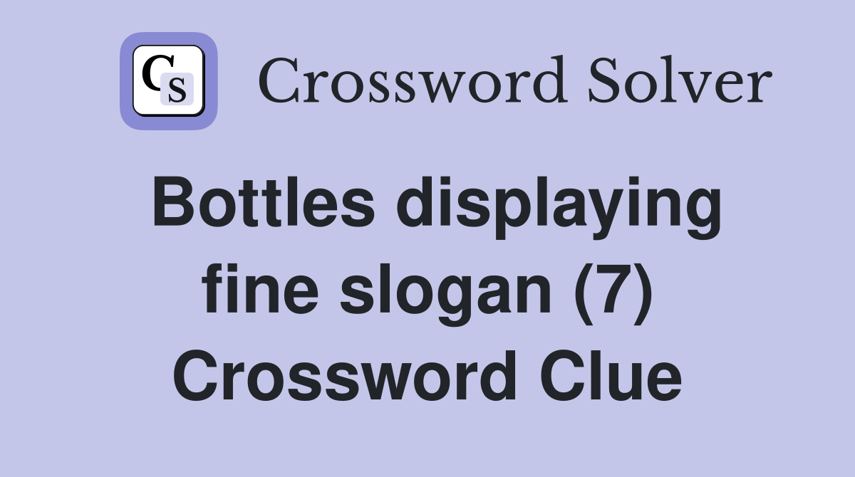 Bottles displaying fine slogan (7) Crossword Clue