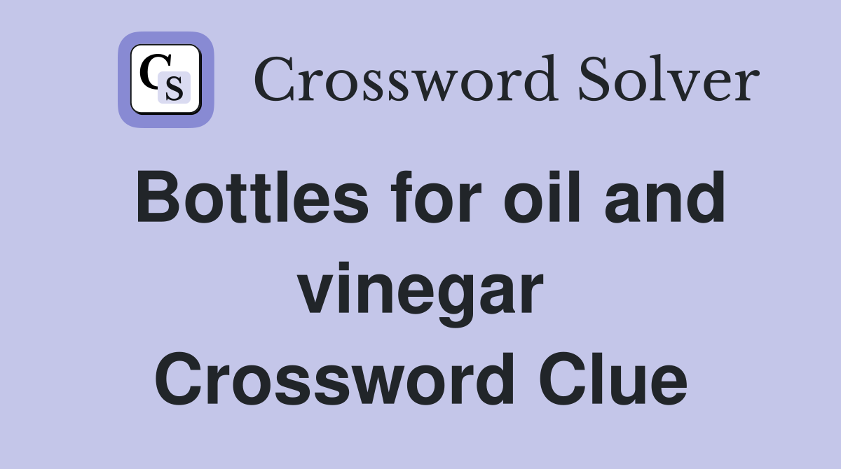 Bottles for oil and vinegar Crossword Clue