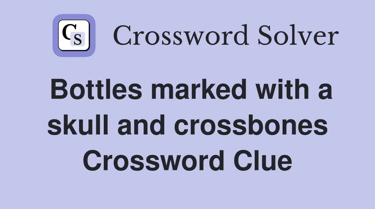 Bottles marked with a skull and crossbones Crossword Clue