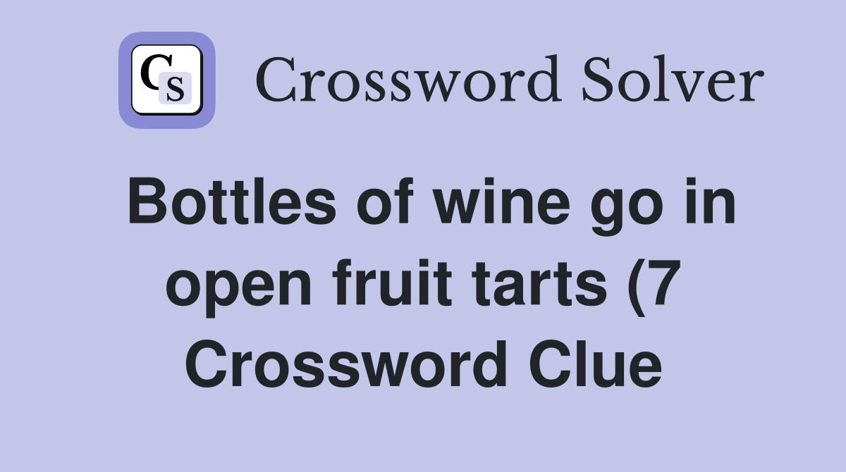 Bottles of wine go in open fruit tarts (7) Crossword Clue Answers Bottles of wine go in open fruit tarts (7) Crossword Clue Answers