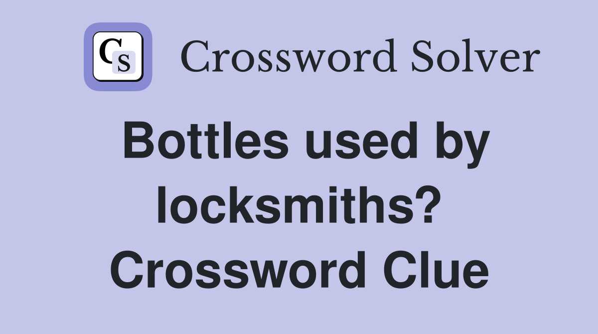 Bottles used by locksmiths? Crossword Clue