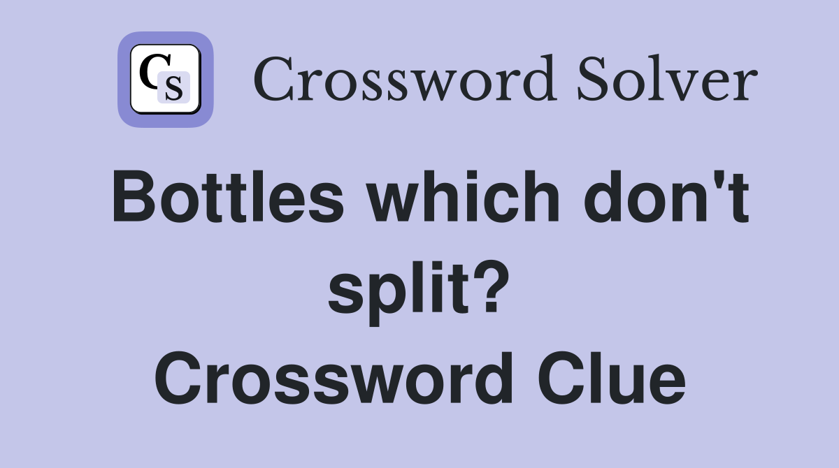 Bottles which don't split? Crossword Clue