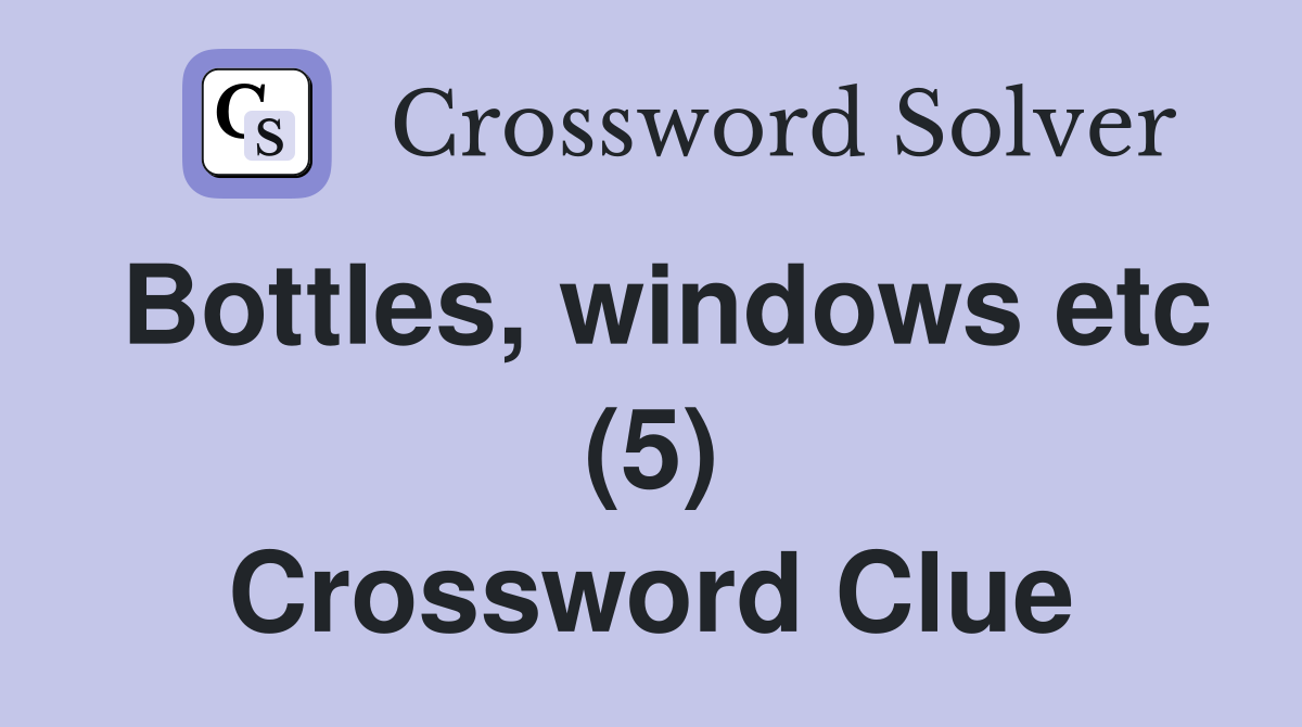 Bottles, windows etc (5) Crossword Clue