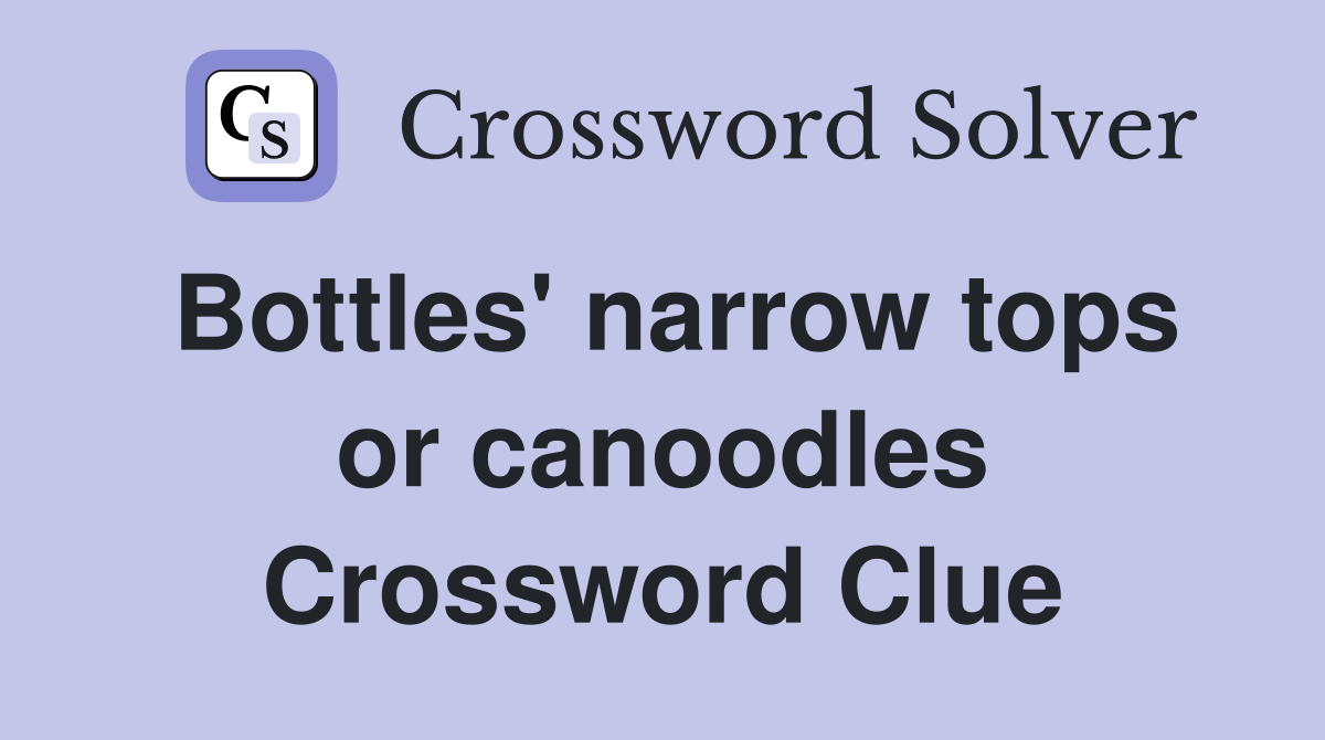 Bottles' narrow tops or canoodles Crossword Clue