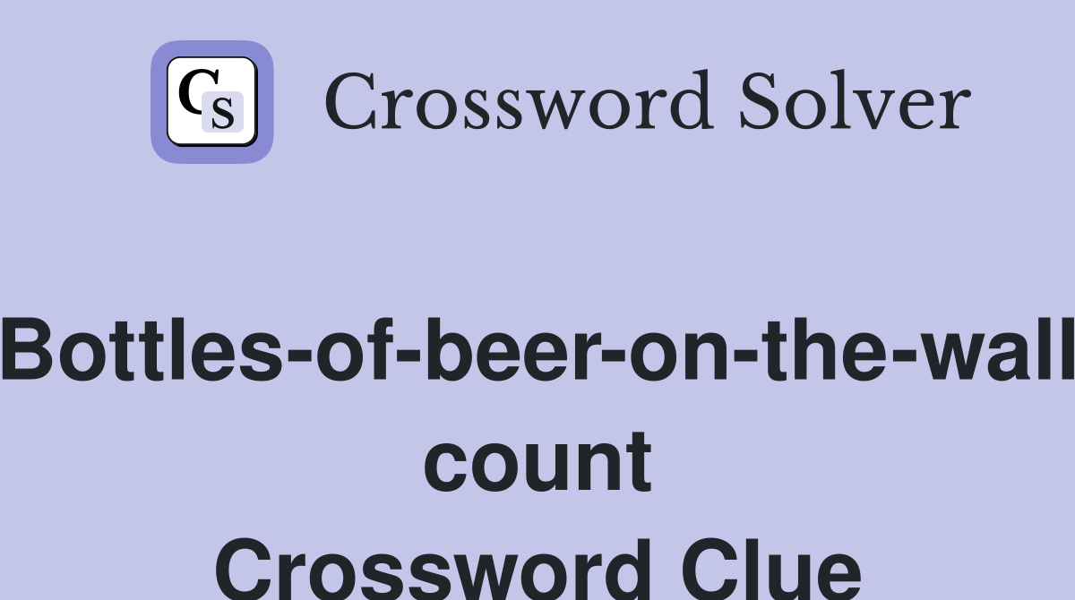 Bottles-of-beer-on-the-wall count Crossword Clue