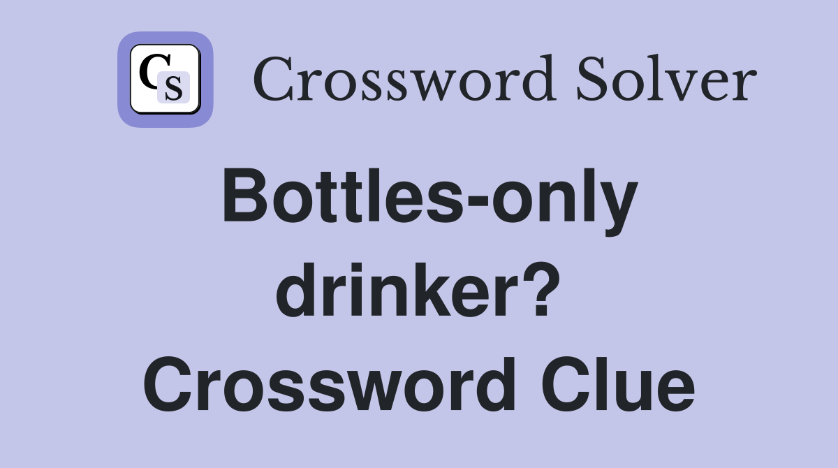 Bottles-only drinker? Crossword Clue