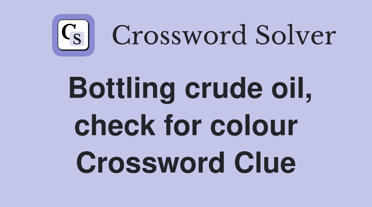 Bottling crude oil, check for colour Crossword Clue