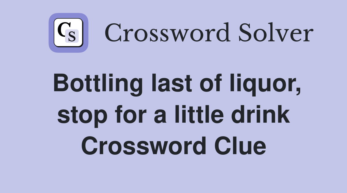 Bottling last of liquor, stop for a little drink Crossword Clue