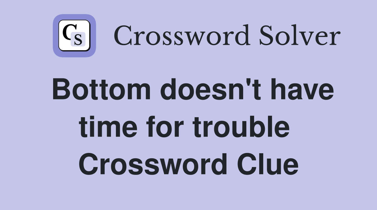 Bottom doesn't have time for trouble  Crossword Clue