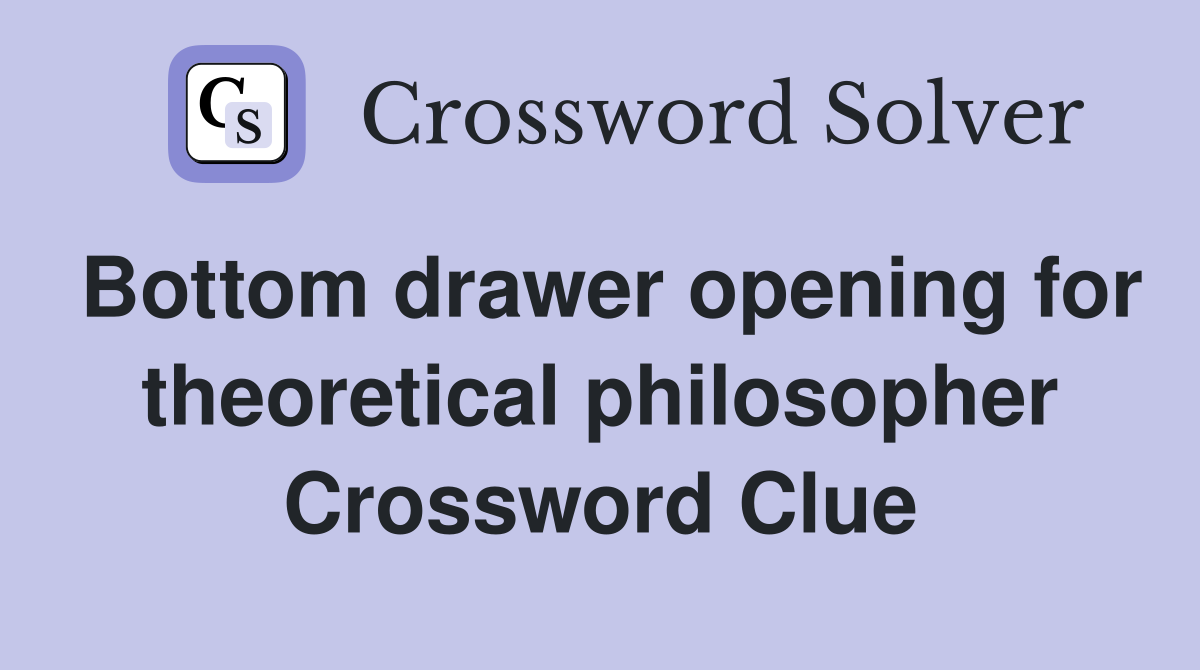 Bottom drawer opening for theoretical philosopher Crossword Clue