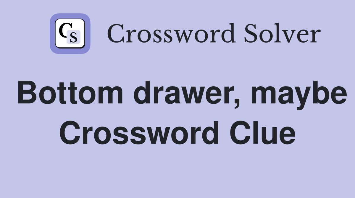 Bottom drawer, maybe Crossword Clue