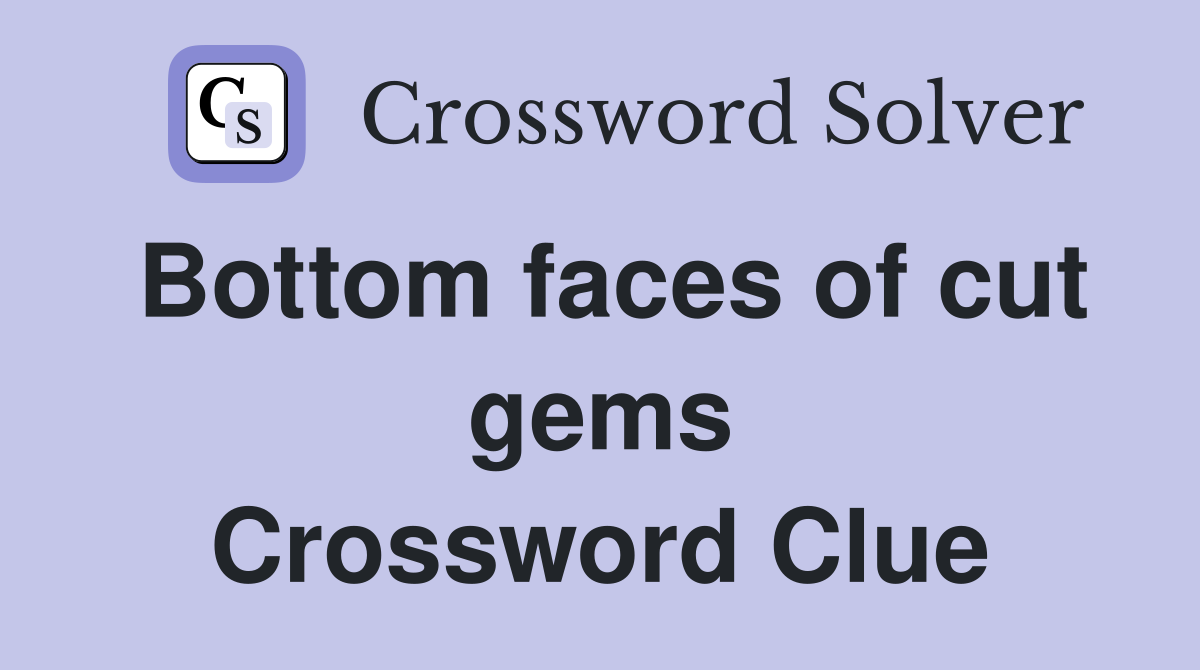 Bottom faces of cut gems Crossword Clue
