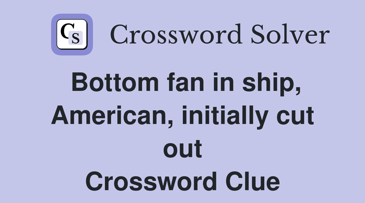 Bottom fan in ship, American, initially cut out Crossword Clue