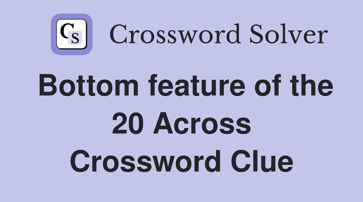 Bottom feature of the 20 Across Crossword Clue