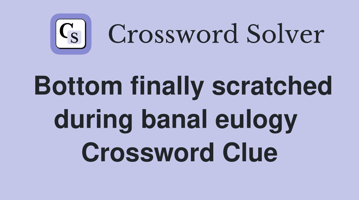 Bottom finally scratched during banal eulogy  Crossword Clue