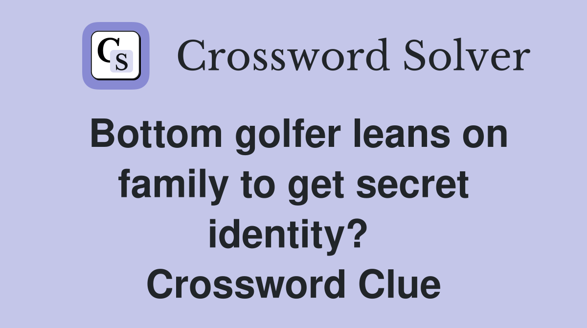 Bottom golfer leans on family to get secret identity?  Crossword Clue