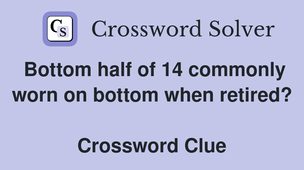 Bottom half of 14 commonly worn on bottom when retired?  Crossword Clue