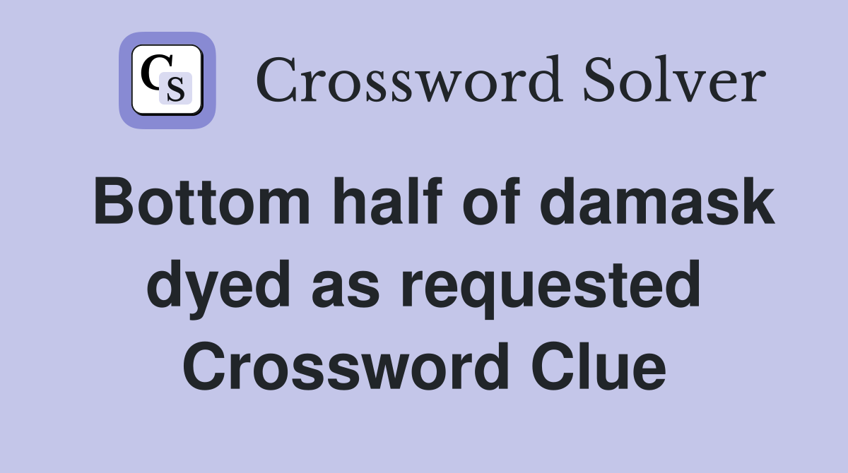Bottom half of damask dyed as requested Crossword Clue