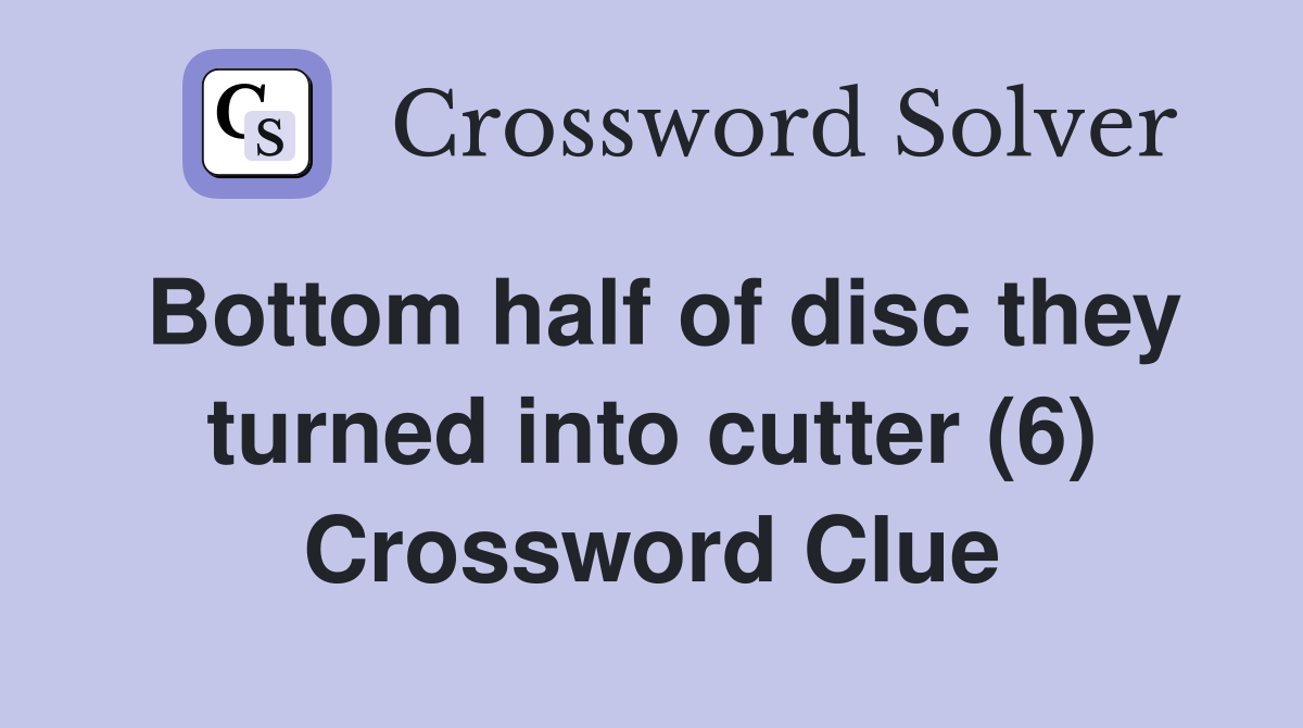 Bottom half of disc they turned into cutter (6) Crossword Clue