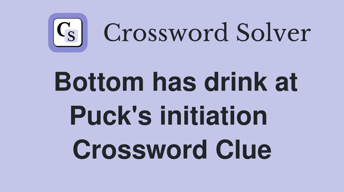 Bottom has drink at Puck's initiation  Crossword Clue
