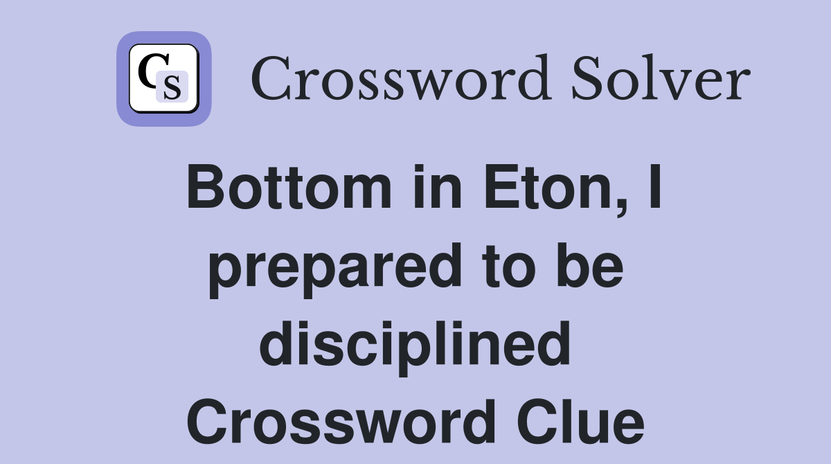 Bottom in Eton, I prepared to be disciplined Crossword Clue