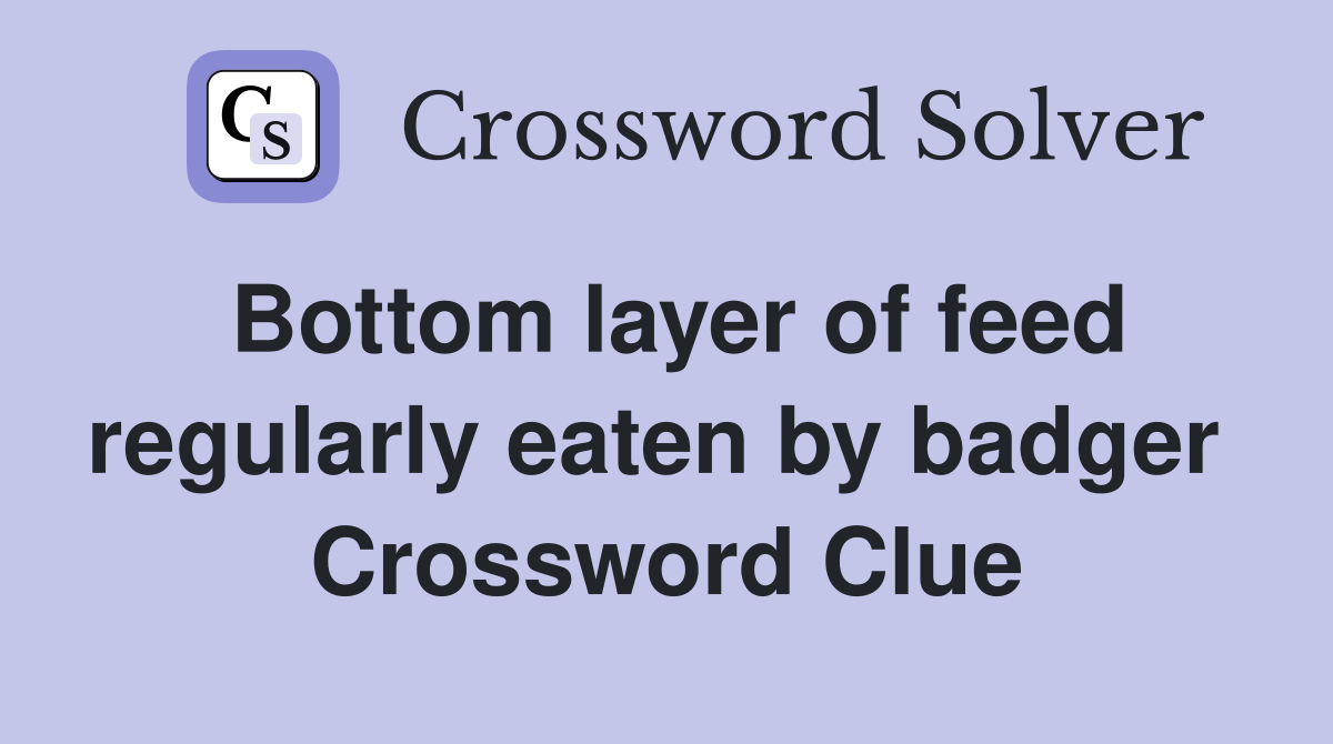 Bottom layer of feed regularly eaten by badger  Crossword Clue