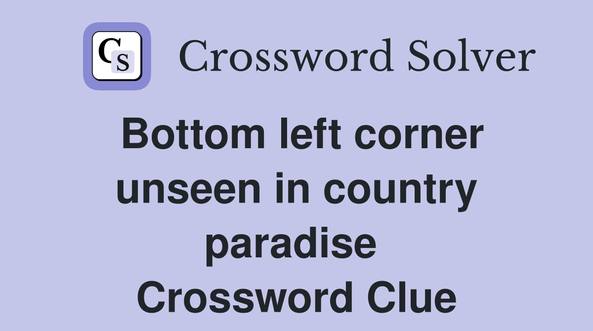 Bottom left corner unseen in country paradise  Crossword Clue