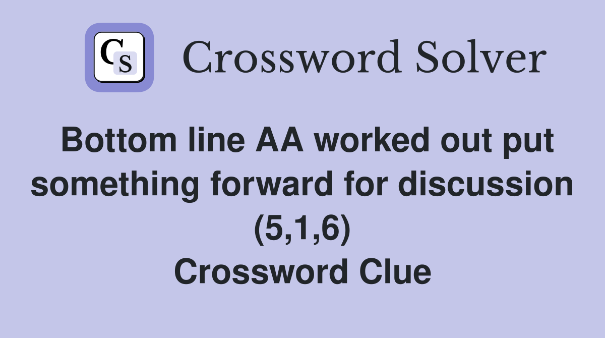 Bottom line AA worked out put something forward for discussion (5,1,6) Crossword Clue