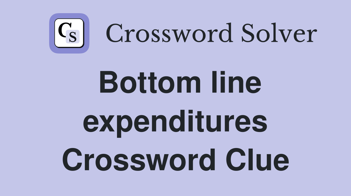 Bottom line expenditures Crossword Clue