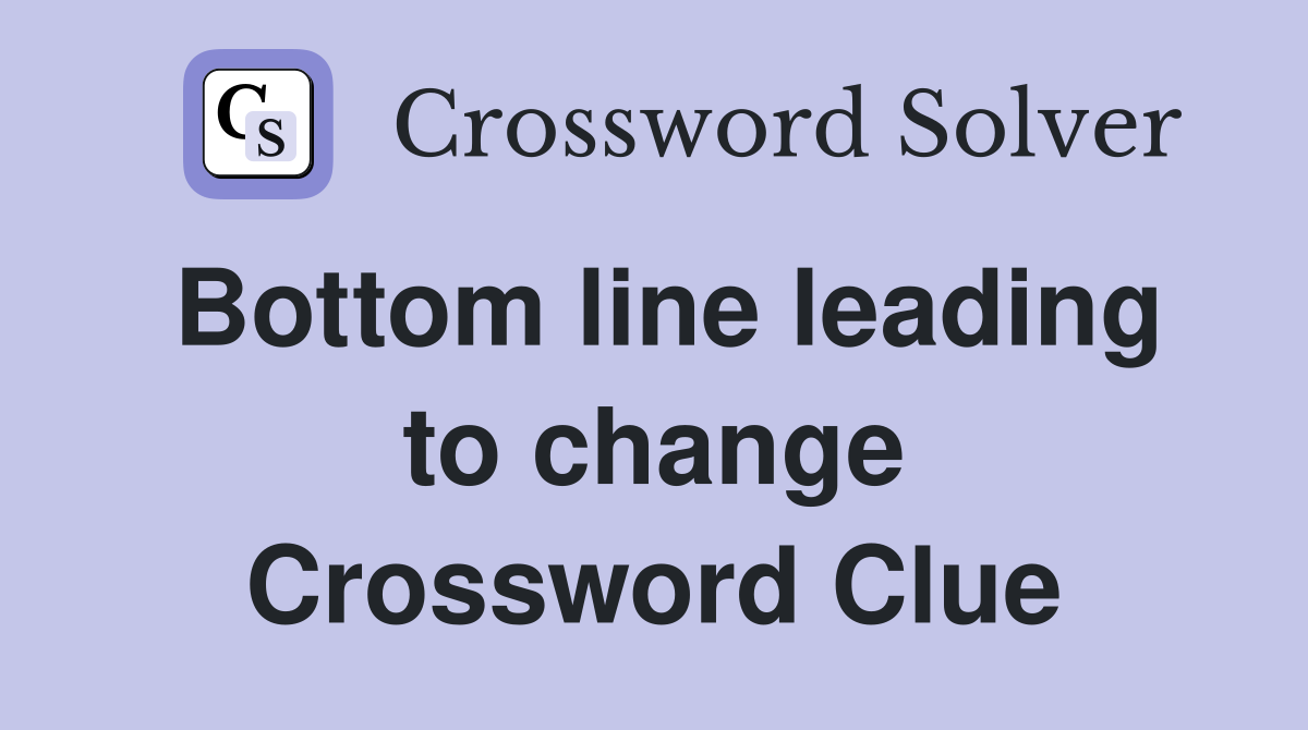 Bottom line leading to change Crossword Clue