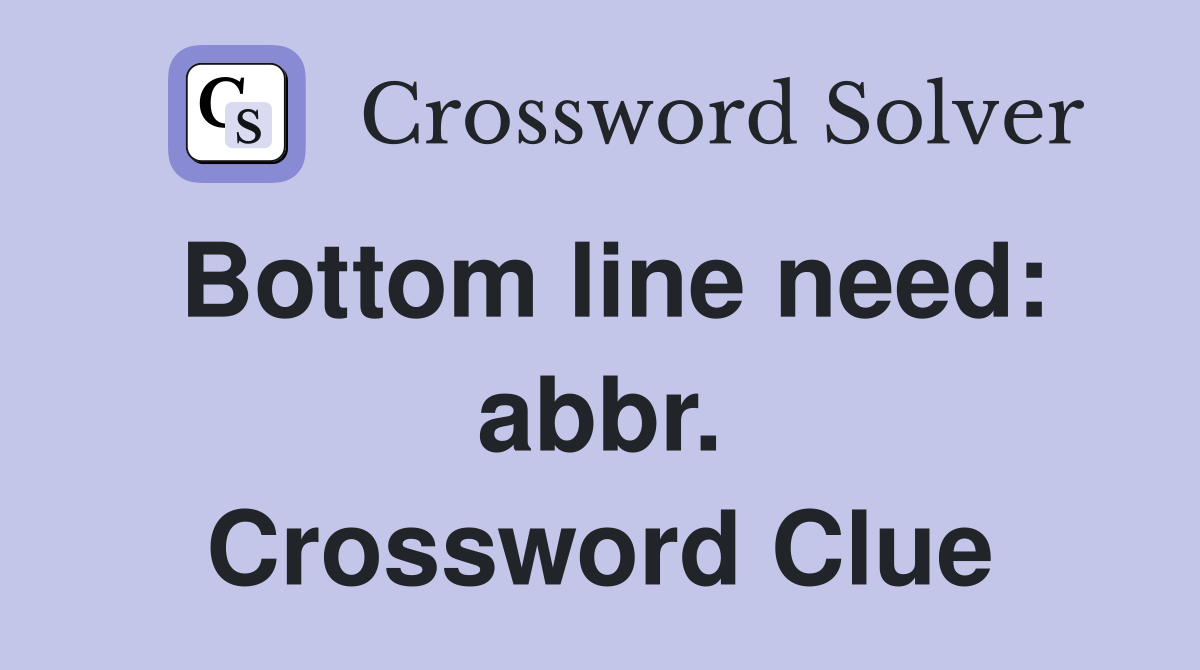 Bottom line need: abbr. Crossword Clue