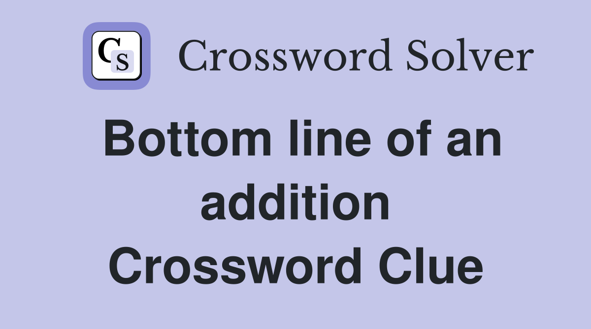 Bottom line of an addition Crossword Clue
