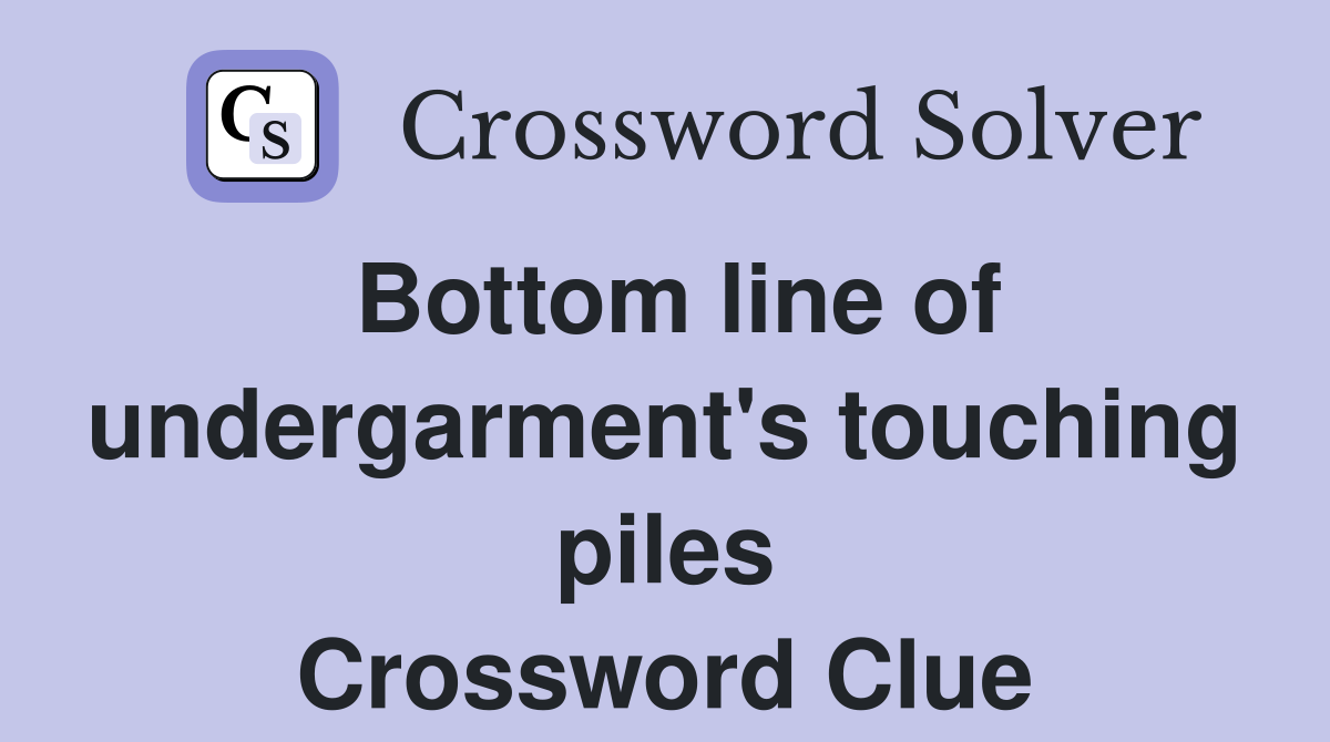 Bottom line of undergarment's touching piles Crossword Clue